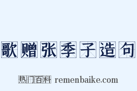 歌赠张季子造句是什么意思的图片